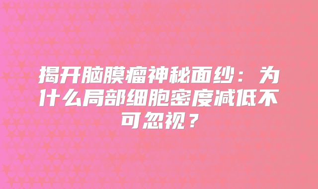 揭开脑膜瘤神秘面纱：为什么局部细胞密度减低不可忽视？