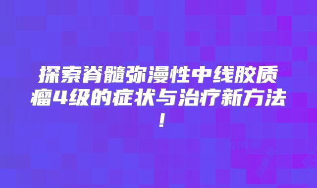 探索脊髓弥漫性中线胶质瘤4级的症状与治疗新方法！
