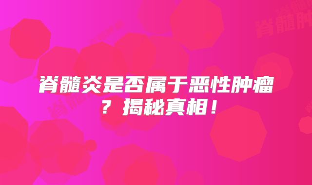 脊髓炎是否属于恶性肿瘤？揭秘真相！