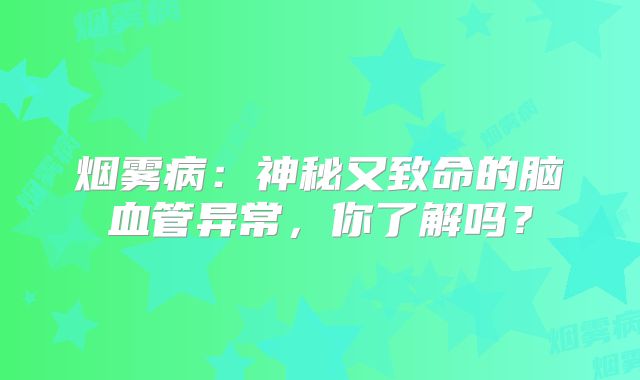 烟雾病：神秘又致命的脑血管异常，你了解吗？