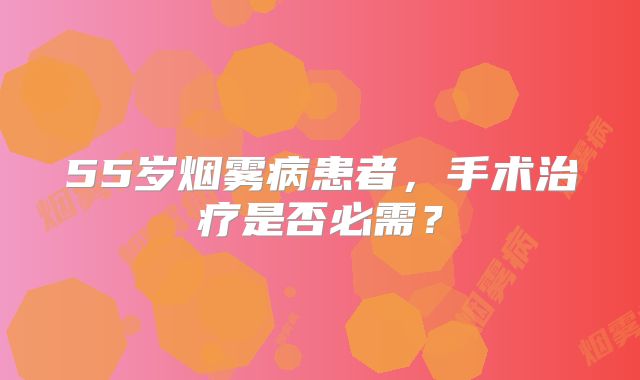 55岁烟雾病患者，手术治疗是否必需？