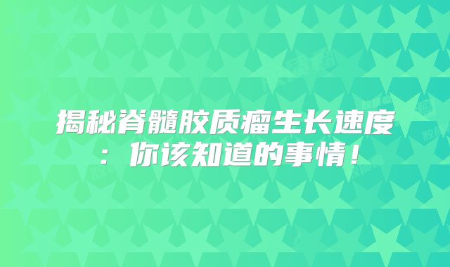 揭秘脊髓胶质瘤生长速度：你该知道的事情！