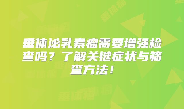 垂体泌乳素瘤需要增强检查吗？了解关键症状与筛查方法！
