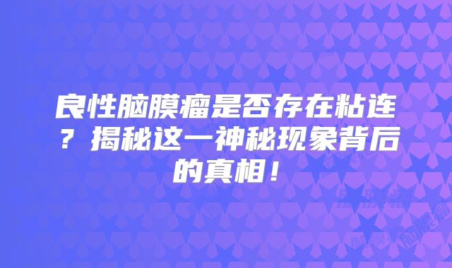 良性脑膜瘤是否存在粘连？揭秘这一神秘现象背后的真相！