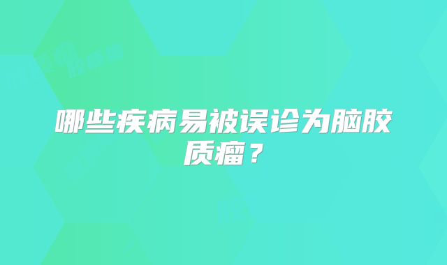 哪些疾病易被误诊为脑胶质瘤？