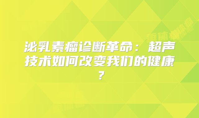 泌乳素瘤诊断革命：超声技术如何改变我们的健康？