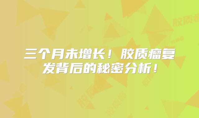三个月未增长！胶质瘤复发背后的秘密分析！