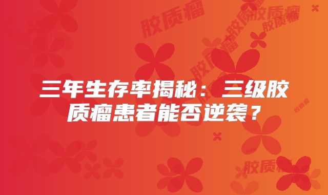 三年生存率揭秘：三级胶质瘤患者能否逆袭？