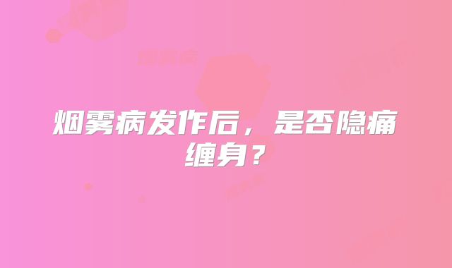 烟雾病发作后，是否隐痛缠身？
