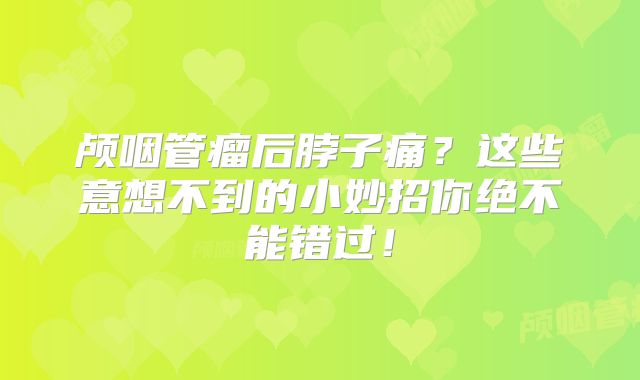 颅咽管瘤后脖子痛？这些意想不到的小妙招你绝不能错过！