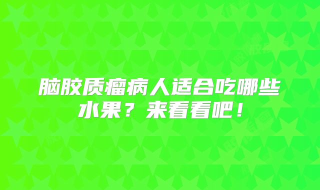 脑胶质瘤病人适合吃哪些水果？来看看吧！