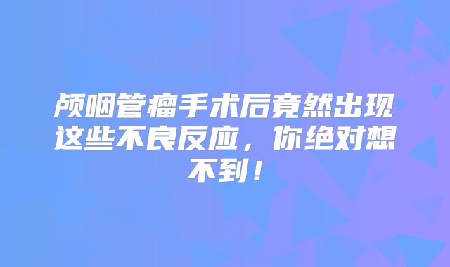 颅咽管瘤手术后竟然出现这些不良反应，你绝对想不到！