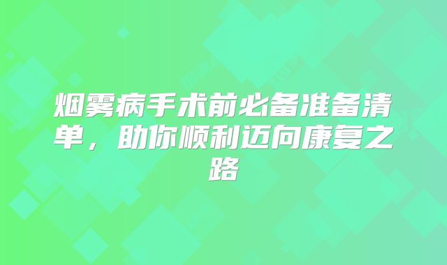 烟雾病手术前必备准备清单，助你顺利迈向康复之路