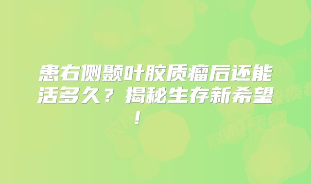 患右侧颞叶胶质瘤后还能活多久？揭秘生存新希望！  