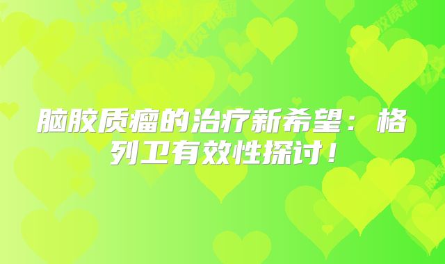 脑胶质瘤的治疗新希望：格列卫有效性探讨！