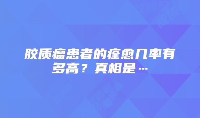 胶质瘤患者的痊愈几率有多高？真相是…
