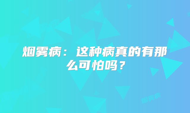 烟雾病：这种病真的有那么可怕吗？