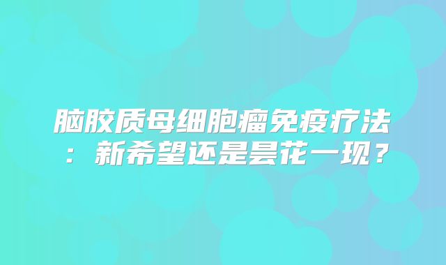 脑胶质母细胞瘤免疫疗法：新希望还是昙花一现？