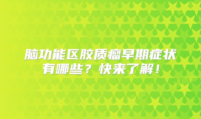 脑功能区胶质瘤早期症状有哪些？快来了解！