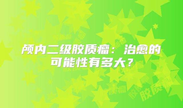 颅内二级胶质瘤：治愈的可能性有多大？