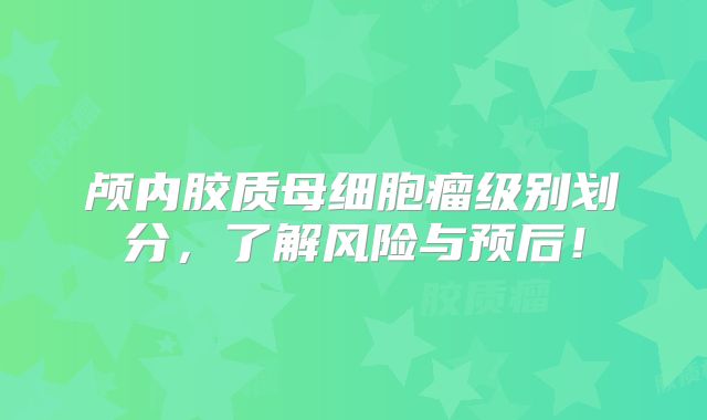 颅内胶质母细胞瘤级别划分，了解风险与预后！
