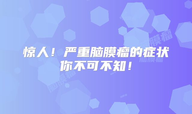 惊人！严重脑膜瘤的症状你不可不知！