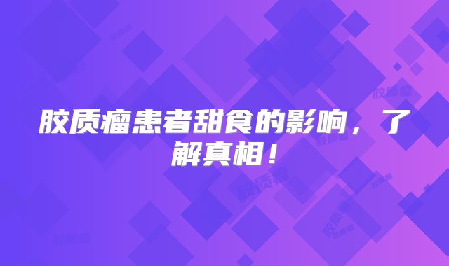 胶质瘤患者甜食的影响，了解真相！