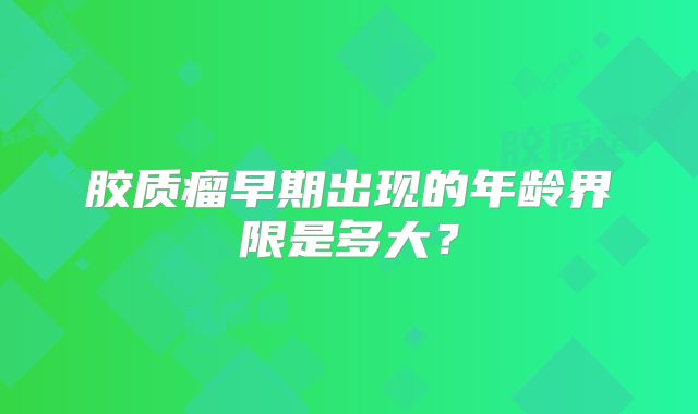 胶质瘤早期出现的年龄界限是多大？