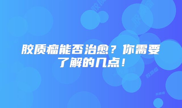 胶质瘤能否治愈？你需要了解的几点！