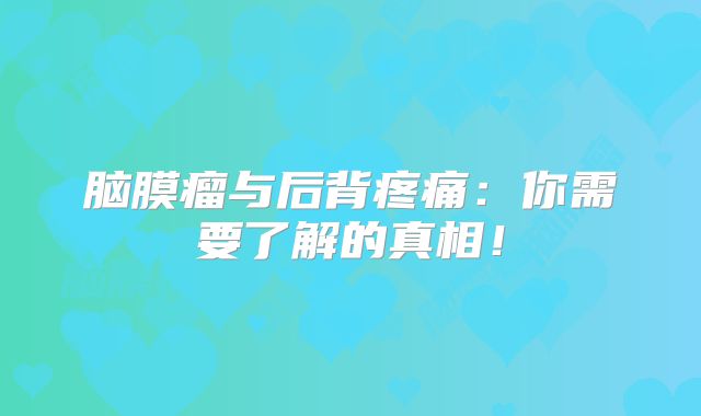 脑膜瘤与后背疼痛：你需要了解的真相！