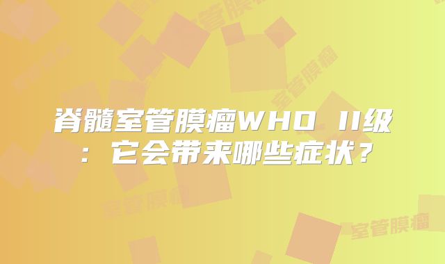脊髓室管膜瘤WHO II级：它会带来哪些症状？