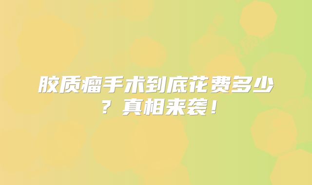 胶质瘤手术到底花费多少？真相来袭！