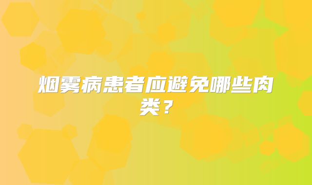 烟雾病患者应避免哪些肉类？