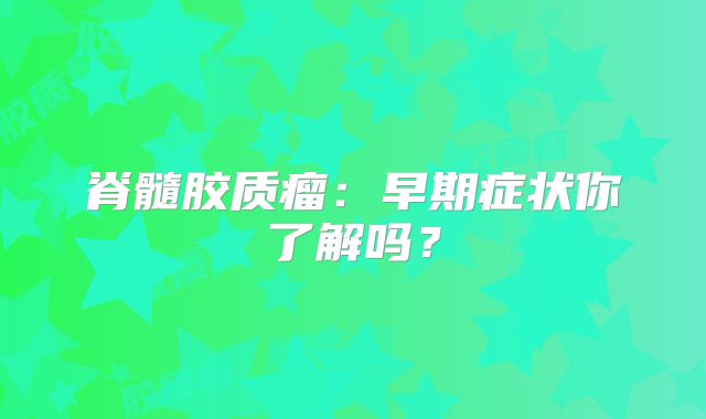 脊髓胶质瘤：早期症状你了解吗？