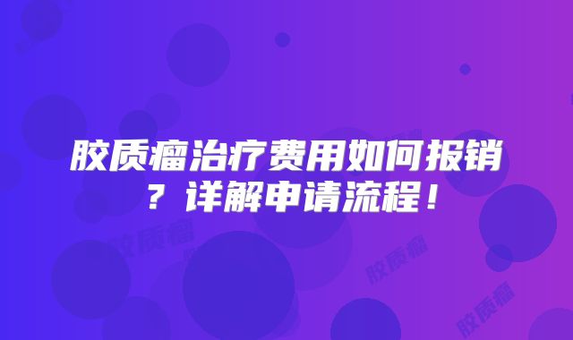 胶质瘤治疗费用如何报销？详解申请流程！