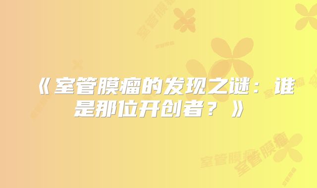 《室管膜瘤的发现之谜：谁是那位开创者？》