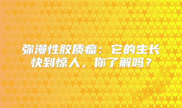 弥漫性胶质瘤：它的生长快到惊人，你了解吗？