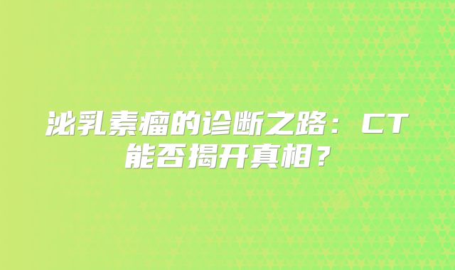 泌乳素瘤的诊断之路：CT能否揭开真相？