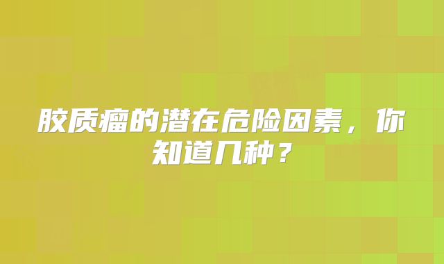 胶质瘤的潜在危险因素，你知道几种？