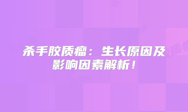 杀手胶质瘤：生长原因及影响因素解析！