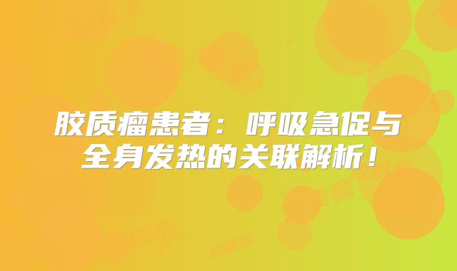 胶质瘤患者：呼吸急促与全身发热的关联解析！