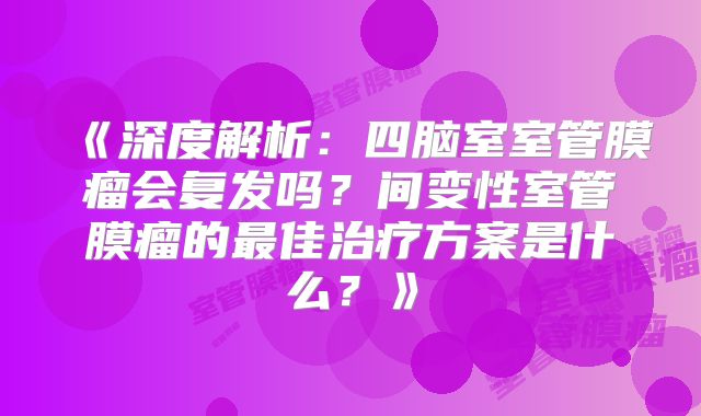 《深度解析：四脑室室管膜瘤会复发吗？间变性室管膜瘤的最佳治疗方案是什么？》