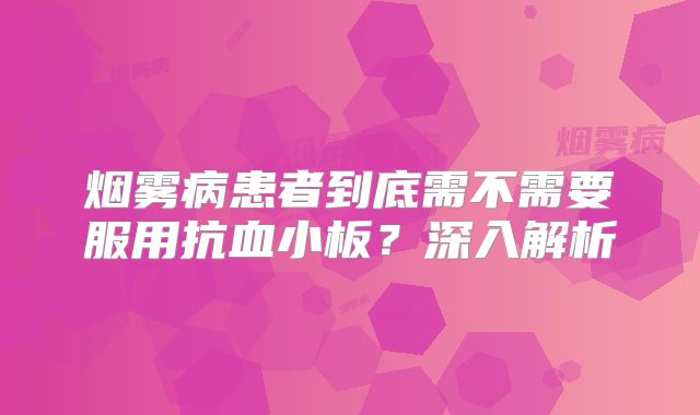烟雾病患者到底需不需要服用抗血小板？深入解析