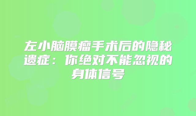 左小脑膜瘤手术后的隐秘遗症：你绝对不能忽视的身体信号