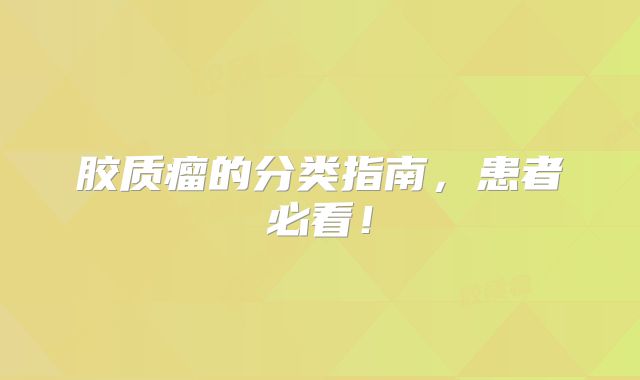 胶质瘤的分类指南，患者必看！