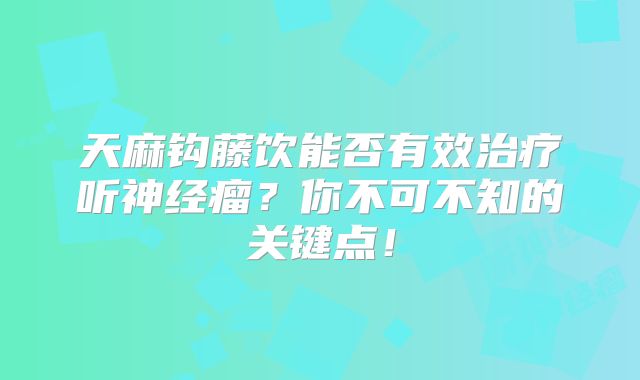 天麻钩藤饮能否有效治疗听神经瘤？你不可不知的关键点！