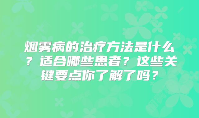 烟雾病的治疗方法是什么？适合哪些患者？这些关键要点你了解了吗？