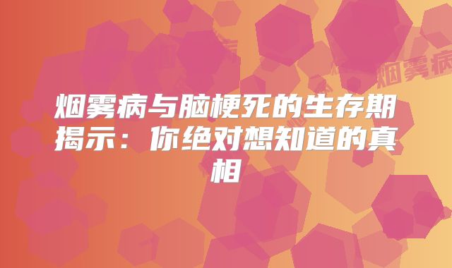 烟雾病与脑梗死的生存期揭示：你绝对想知道的真相