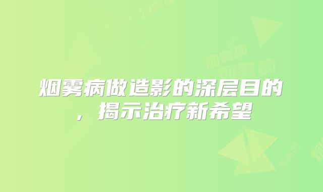 烟雾病做造影的深层目的，揭示治疗新希望
