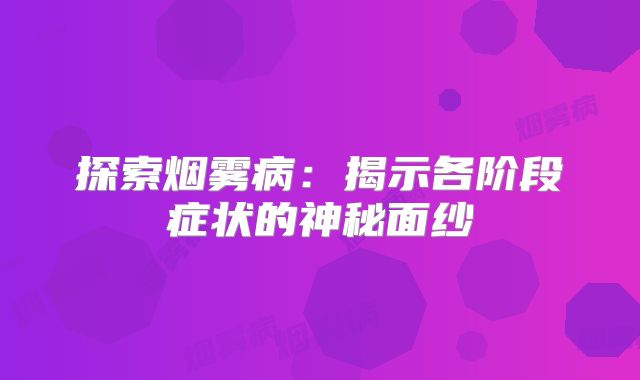 探索烟雾病：揭示各阶段症状的神秘面纱